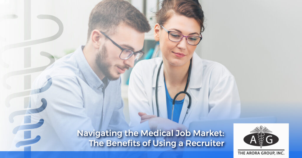 Navigating the Medical Job Market: The Benefits of Using a Recruiter - The Arora Group